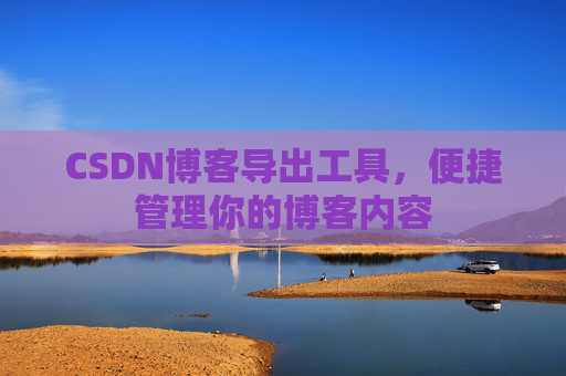 CSDN博客导出工具，便捷管理你的博客内容